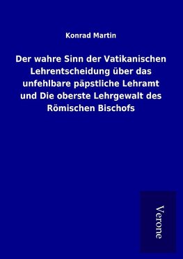 Der wahre Sinn der Vatikanischen Lehrentscheidung über das unfehlbare päpstliche Lehramt und Die oberste Lehrgewalt des Römischen Bischofs