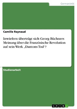 Inwiefern überträgt sich Georg Büchners Meinung über die Französische Revolution auf sein Werk "Dantons Tod"?