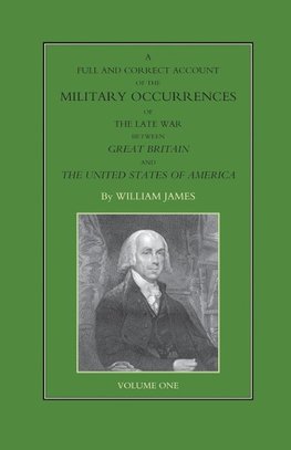 FULL AND CORRECT ACCOUNT OF THE MILITARY OCCURRENCES OF THE LATE WAR BETWEEN GREAT BRITAIN AND THE UNITED STATES OF AMERICA Volume One