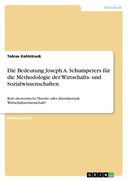 Die Bedeutung Joseph A. Schumpeters für die Methodologie der Wirtschafts- und Sozialwissenschaften