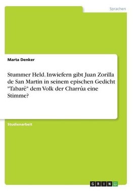 Stummer Held. Inwiefern gibt Juan Zorilla de San Martin in seinem epischen Gedicht "Tabare´" dem Volk der Charru´a eine Stimme?