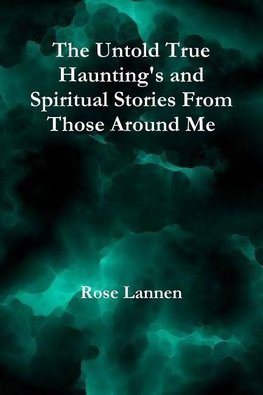 The Untold True Haunting's and Spiritual Stories From Those Around Me