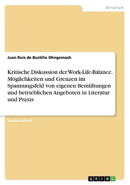 Kritische Diskussion der Work-Life-Balance. Möglichkeiten und Grenzen im Spannungsfeld von eigenen Bemühungen und betrieblichen Angeboten in Literatur und Praxis