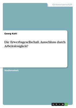 Die Erwerbsgesellschaft. Ausschluss durch Arbeitslosigkeit?