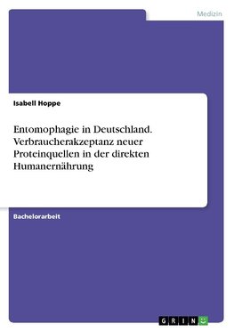 Entomophagie in Deutschland. Verbraucherakzeptanz neuer Proteinquellen in der direkten Humanernährung