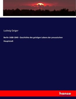 Berlin 1688-1840 - Geschichte des geistigen Lebens der preussischen Hauptstadt