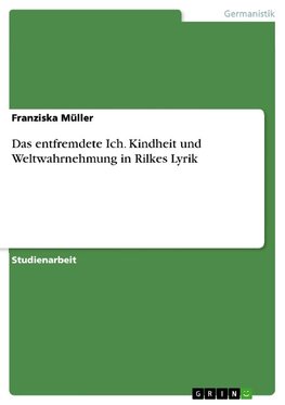 Das entfremdete Ich. Kindheit und Weltwahrnehmung in Rilkes Lyrik