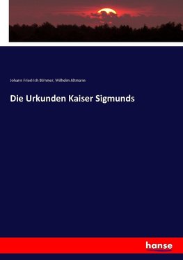 Die Urkunden Kaiser Sigmunds