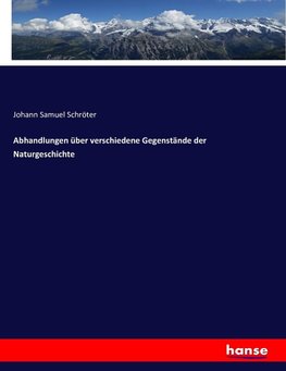 Abhandlungen über verschiedene Gegenstände der Naturgeschichte