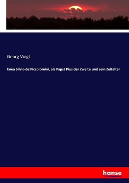 Enea Silvio de Piccolomini, als Papst Pius der Zweite und sein Zeitalter