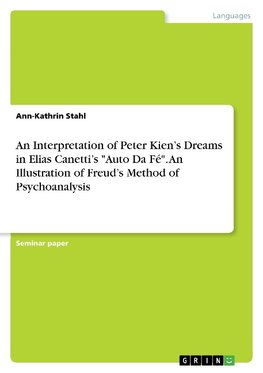 An Interpretation of Peter Kien's Dreams in Elias Canetti's "Auto Da Fé". An Illustration of Freud's Method of Psychoanalysis