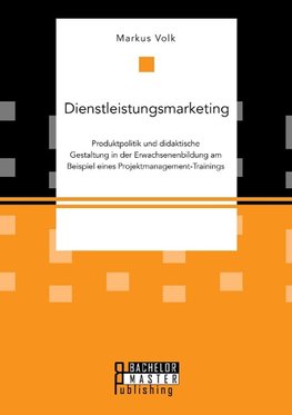 Dienstleistungsmarketing. Produktpolitik und didaktische Gestaltung in der Erwachsenenbildung am Beispiel eines Projektmanagement-Trainings