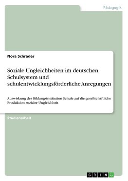 Soziale Ungleichheiten im deutschen Schulsystem und schulentwicklungsförderliche Anregungen