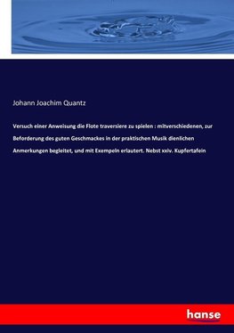 Versuch einer Anweisung die Flote traversiere zu spielen : mitverschiedenen, zur Beforderung des guten Geschmackes in der praktischen Musik dienlichen Anmerkungen begleitet, und mit Exempeln erlautert. Nebst xxiv. Kupfertafein