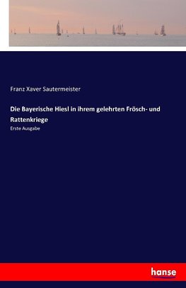 Die Bayerische Hiesl in ihrem gelehrten Frösch- und Rattenkriege