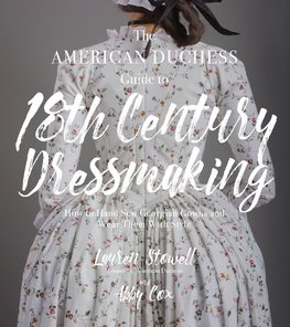 The American Duchess Guide to 18th Century Dressmaking: How to Hand Sew Georgian Gowns and Wear Them with Style