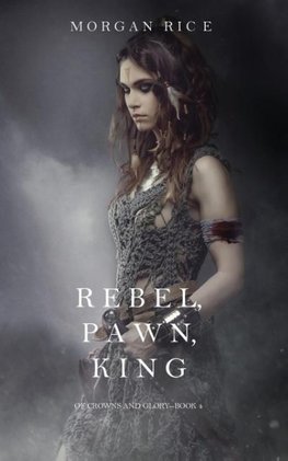 Rebel, Pawn, King (Of Crowns and Glory-Book 4)