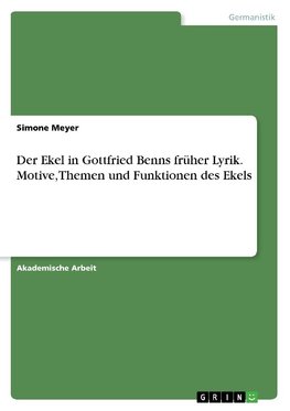 Der Ekel in Gottfried Benns früher Lyrik. Motive, Themen und Funktionen des Ekels