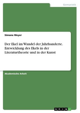 Der Ekel im Wandel der Jahrhunderte. Entwicklung des Ekels in der Literaturtheorie und in der Kunst