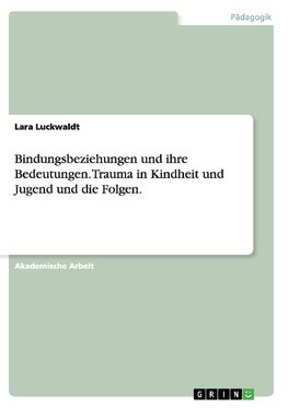 Bindungsbeziehungen und ihre Bedeutungen. Trauma in Kindheit und Jugend und die Folgen.