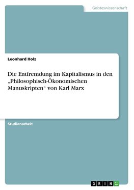 Die Entfremdung im Kapitalismus in den "Philosophisch-Ökonomischen Manuskripten" von Karl Marx