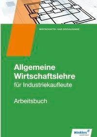 Allgemeine Wirtschaftslehre. Industriekaufleute. Arbeitsbuch