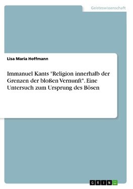 Immanuel Kants "Religion innerhalb der Grenzen der bloßen Vernunft". Eine Untersuch zum Ursprung des Bösen