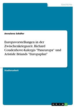 Europavorstellungen in der Zwischenkriegszeit. Richard Coudenhove-Kalergis "Paneuropa" und Aristide Briands "Europaplan"