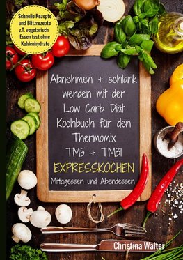 Abnehmen + schlank werden mit der Low Carb Diät. Kochbuch für den Thermomix TM5 + TM31. Expresskochen Mittagessen und Abendessen. Schnelle Rezepte und Blitzrezepte, z.T. vegetarisch Essen fast ohne Kohlenhydrate