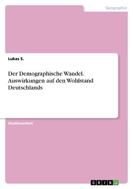 Der Demographische Wandel. Auswirkungen auf den Wohlstand Deutschlands