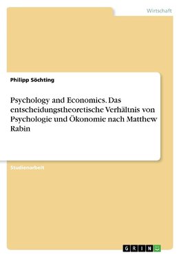 Psychology and Economics. Das entscheidungstheoretische Verhältnis von Psychologie und Ökonomie nach Matthew Rabin