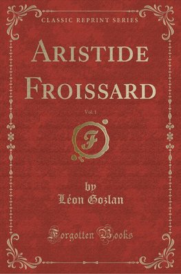 Gozlan, L: Aristide Froissard, Vol. 1 (Classic Reprint)