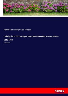 Ludwig Tieck: Erinnerungen eines alten Freundes aus den Jahren 1825-1842