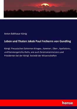 Leben und Thaten Jakob Paul Freiherrn von Gundling