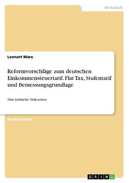 Reformvorschläge zum deutschen Einkommensteuertarif. Flat Tax, Stufentarif und Bemessungsgrundlage