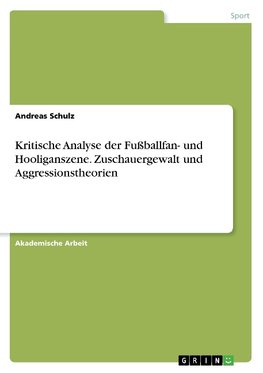 Kritische Analyse der Fußballfan- und Hooliganszene. Zuschauergewalt und Aggressionstheorien