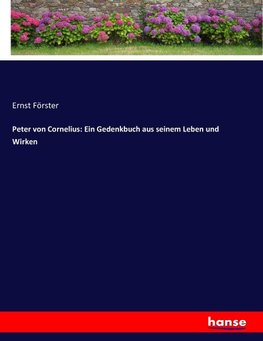 Peter von Cornelius: Ein Gedenkbuch aus seinem Leben und Wirken