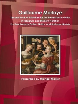 Guillaume Morlaye Second Book of Tablature for the Renaissance Guitar In Tablature and Modern Notation For Renaissance Guitar, Guitar, and Baritone Ukulele