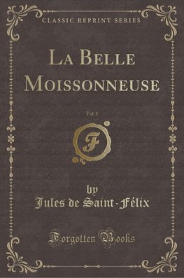 Saint-Félix, J: Belle Moissonneuse, Vol. 1 (Classic Reprint)