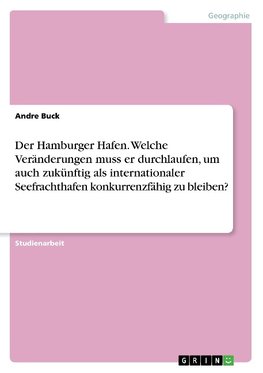 Der Hamburger Hafen. Welche Veränderungen muss er durchlaufen, um auch zukünftig als internationaler Seefrachthafen konkurrenzfähig zu bleiben?