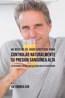 45 Recetas de Jugos Efectivas Para Controlar Naturalmente su Presión Sanguínea Alta