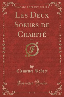 Robert, C: Deux Soeurs de Charité, Vol. 3 (Classic Reprint)