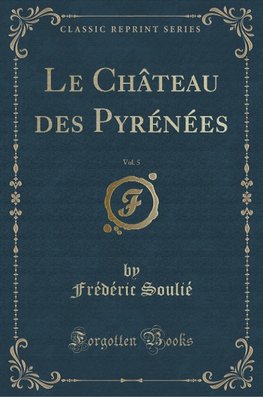 Soulié, F: Château des Pyrénées, Vol. 5 (Classic Reprint)