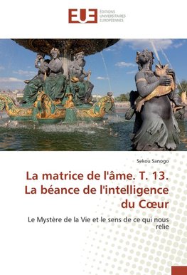 La matrice de l'âme. T. 13. La béance de l'intelligence du Coeur