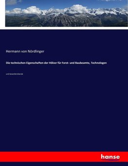 Die technischen Eigenschaften der Hölzer für Forst- und Baubeamte, Technologen