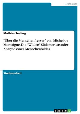 "Über die Menschenfresser" von Michel de Montaigne. Die "Wilden" Südamerikas oder Analyse eines Menschenbildes