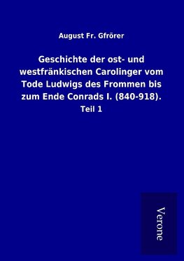 Geschichte der ost- und westfränkischen Carolinger vom Tode Ludwigs des Frommen bis zum Ende Conrads I. (840-918).