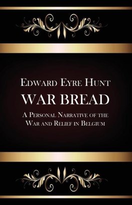 War Bread - A Personal Narrative of the War and Relief in Belgium