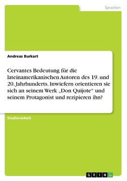 Cervantes Bedeutung für die lateinamerikanischen Autoren des 19. und 20. Jahrhunderts. Inwiefern orientieren sie sich an seinem Werk "Don Quijote" und seinem Protagonist und rezipieren ihn?