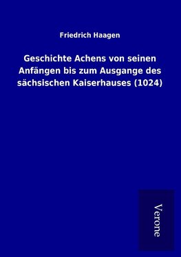 Geschichte Achens von seinen Anfängen bis zum Ausgange des sächsischen Kaiserhauses (1024)